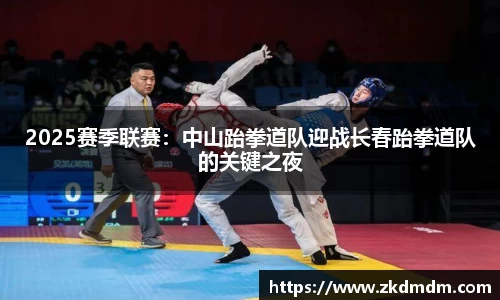 2025赛季联赛：中山跆拳道队迎战长春跆拳道队的关键之夜