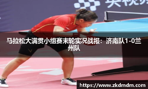 马拉松大满贯小组赛末轮实况战报：济南队1-0兰州队