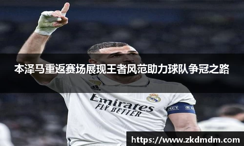 本泽马重返赛场展现王者风范助力球队争冠之路