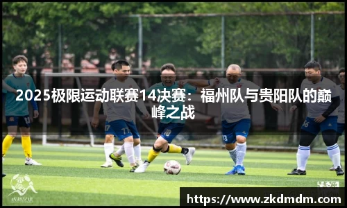 2025极限运动联赛14决赛：福州队与贵阳队的巅峰之战