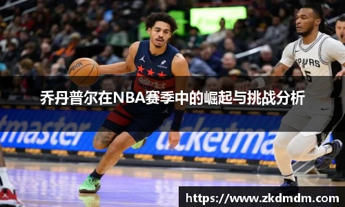 乔丹普尔在NBA赛季中的崛起与挑战分析